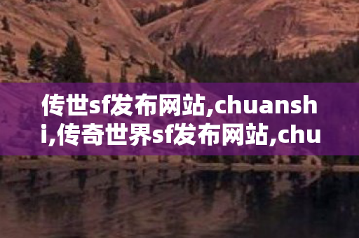 传世sf发布网站,chuanshi,传奇世界sf发布网站,chuanshi