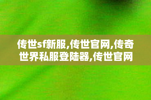 传世sf新服,传世官网,传奇世界私服登陆器,传世官网