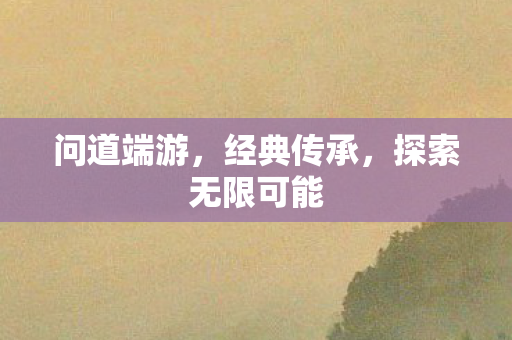 问道端游，经典传承，探索无限可能