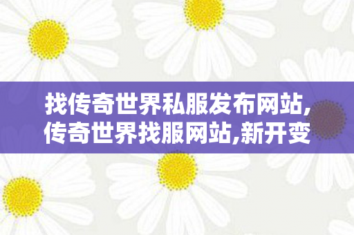 找传奇世界私服发布网站,传奇世界找服网站,新开变态传世私服网,传奇世界找服网站