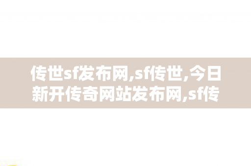 传世sf发布网,sf传世,今日新开传奇网站发布网,sf传世