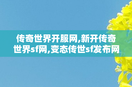 传奇世界开服网,新开传奇世界sf网,变态传世sf发布网新服,新开传奇世界sf网