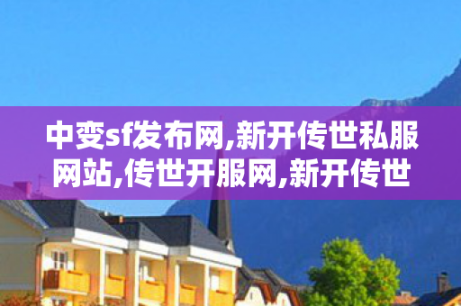 中变sf发布网,新开传世私服网站,传世开服网,新开传世私服网站