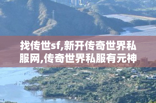 找传世sf,新开传奇世界私服网,传奇世界私服有元神,新开传奇世界私服网