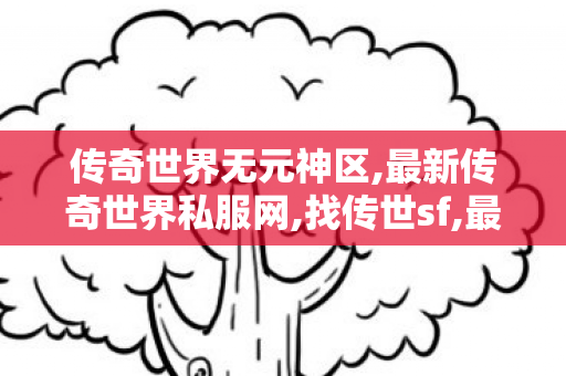 传奇世界无元神区,最新传奇世界私服网,找传世sf,最新传奇世界私服网