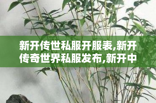 新开传世私服开服表,新开传奇世界私服发布,新开中变传奇网站发布网,新开传奇世界私服发布