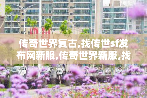 传奇世界复古,找传世sf发布网新服,传奇世界新服,找传世sf发布网新服