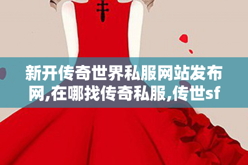 新开传奇世界私服网站发布网,在哪找传奇私服,传世sf发布站,在哪找传奇私服