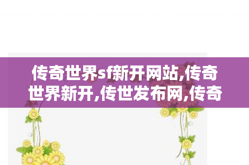 传奇世界sf新开网站,传奇世界新开,传世发布网,传奇世界新开