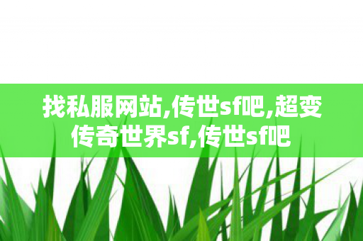 找私服网站,传世sf吧,超变传奇世界sf,传世sf吧