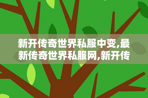 新开传奇世界私服中变,最新传奇世界私服网,新开传奇世界网站中变私服,最新传奇世界私服网