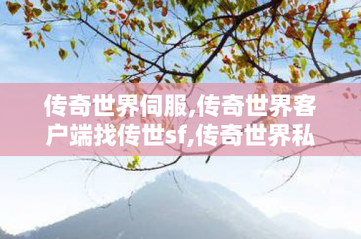 传奇世界伺服,传奇世界客户端	找传世sf,传奇世界私发服网,传奇世界客户端	找传世sf