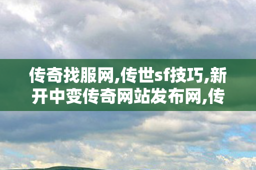 传奇找服网,传世sf技巧,新开中变传奇网站发布网,传世sf技巧