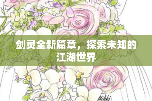 剑灵全新篇章，探索未知的江湖世界