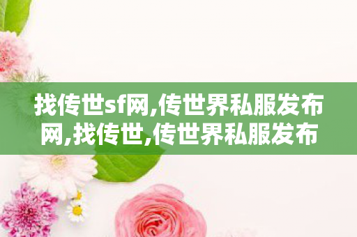 找传世sf网,传世界私服发布网,找传世,传世界私服发布网