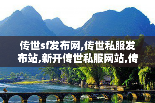 传世sf发布网,传世私服发布站,新开传世私服网站,传世私服发布站