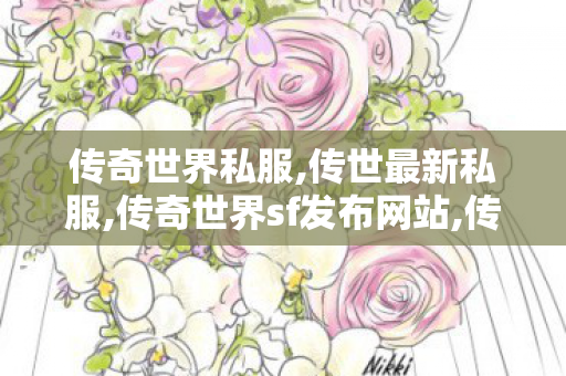 传奇世界私服,传世最新私服,传奇世界sf发布网站,传奇世界全新区,传奇世界sf发布网站