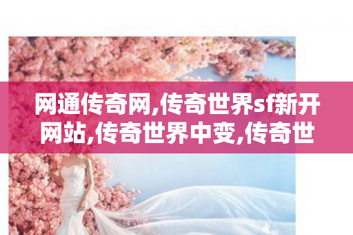 网通传奇网,传奇世界sf新开网站,传奇世界中变,传奇世界sf新开网站