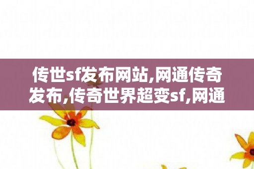 传世sf发布网站,网通传奇发布,传奇世界超变sf,网通传奇发布