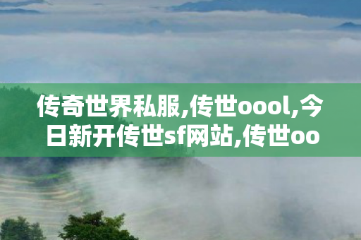 传奇世界私服,传世oool,今日新开传世sf网站,传世oool