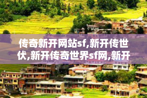 传奇新开网站sf,新开传世伏,新开传奇世界sf网,新开传世伏