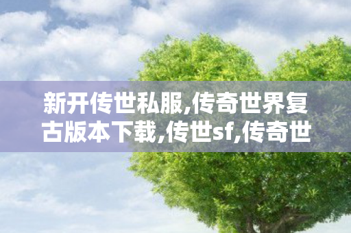 新开传世私服,传奇世界复古版本下载,传世sf,传奇世界复古版本下载