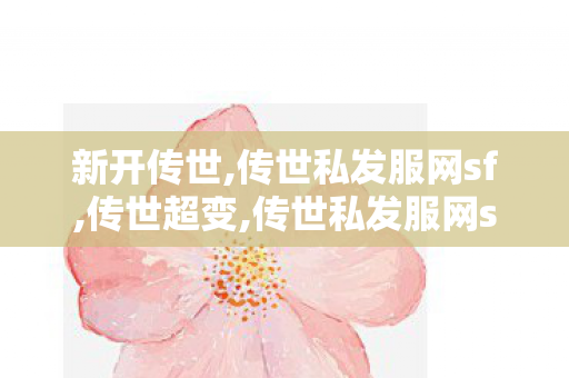 新开传世,传世私发服网sf,传世超变,传世私发服网sf