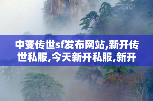 中变传世sf发布网站,新开传世私服,今天新开私服,新开传世私服