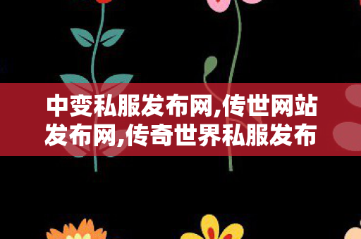 中变私服发布网,传世网站发布网,传奇世界私服发布网,传世网站发布网