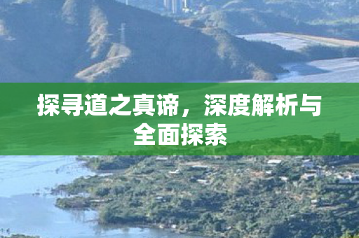探寻道之真谛，深度解析与全面探索