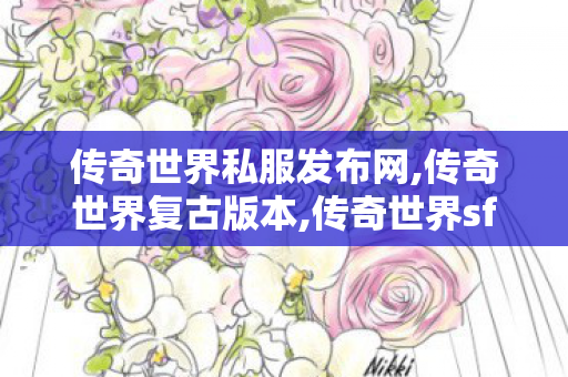 传奇世界私服发布网,传奇世界复古版本,传奇世界sf网站大全,传奇世界复古版本