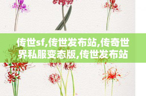 传世sf,传世发布站,传奇世界私服变态版,传世发布站