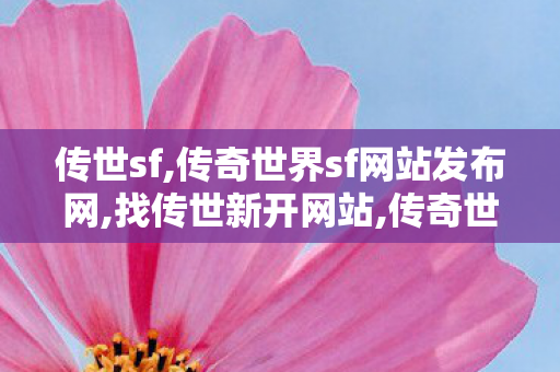 传世sf,传奇世界sf网站发布网,找传世新开网站,传奇世界sf网站发布网