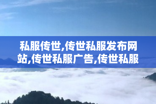 私服传世,传世私服发布网站,传世私服广告,传世私服发布网站