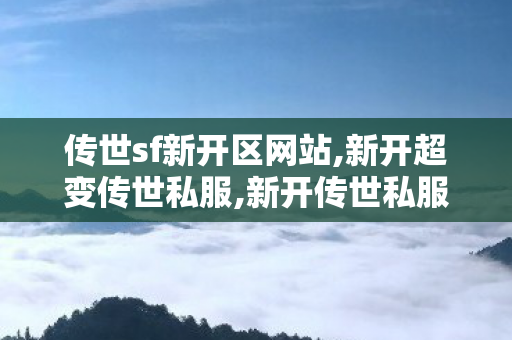 传世sf新开区网站,新开超变传世私服,新开传世私服,新开超变传世私服
