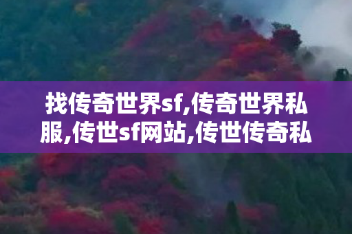 找传奇世界sf,传奇世界私服,传世sf网站,传世传奇私服,传奇世界私服,传世sf网站