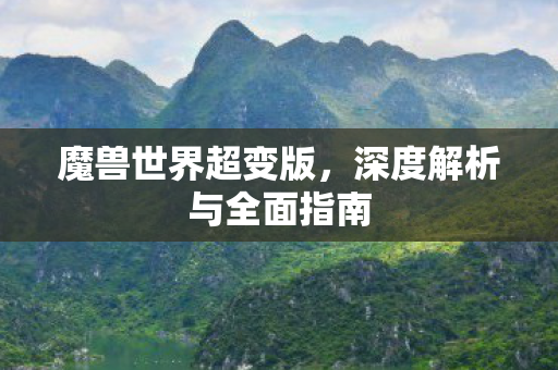 魔兽世界超变版，深度解析与全面指南