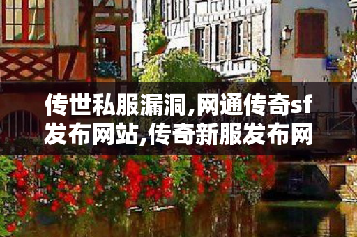 传世私服漏洞,网通传奇sf发布网站,传奇新服发布网,网通传奇sf发布网站