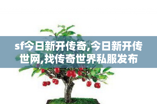 sf今日新开传奇,今日新开传世网,找传奇世界私服发布网站,今日新开传世网