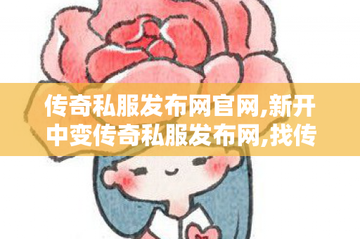 传奇私服发布网官网,新开中变传奇私服发布网,找传奇世界私服网址,新开中变传奇私服发布网