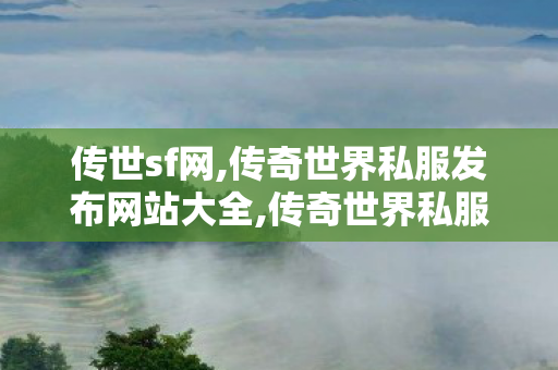 传世sf网,传奇世界私服发布网站大全,传奇世界私服,传世私服,传奇世界私服发布网站大全