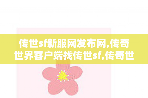 传世sf新服网发布网,传奇世界客户端	找传世sf,传奇世界私服新开传世私服发布网,传奇世界客户端	找传世sf