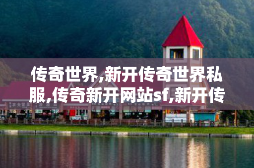 传奇世界,新开传奇世界私服,传奇新开网站sf,新开传奇世界私服