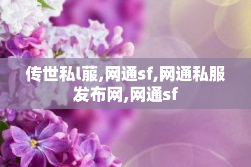 传世私l菔,网通sf,网通私服发布网,网通sf