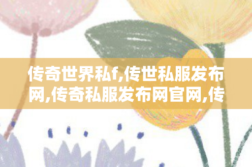 传奇世界私f,传世私服发布网,传奇私服发布网官网,传世私服发布网