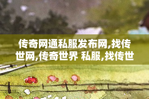 传奇网通私服发布网,找传世网,传奇世界 私服,找传世网