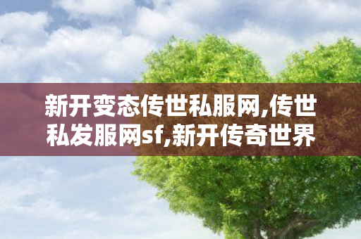 新开变态传世私服网,传世私发服网sf,新开传奇世界发布网,传世私发服网sf