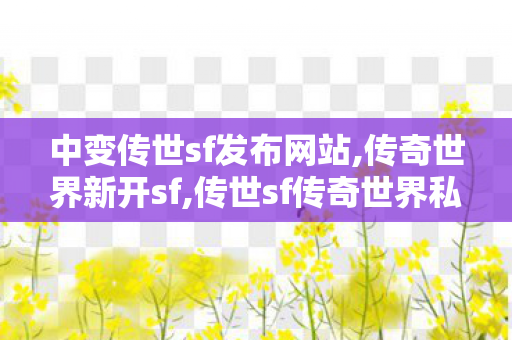 中变传世sf发布网站,传奇世界新开sf,传世sf传奇世界私服网,传奇世界新开sf