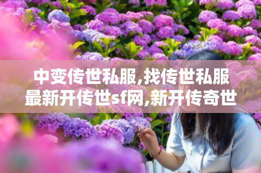 中变传世私服,找传世私服最新开传世sf网,新开传奇世界私服网站发布网,找传世私服最新开传世sf网