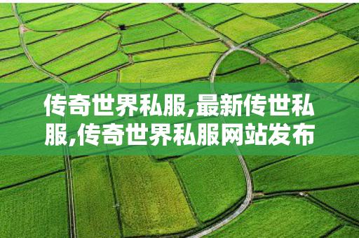 传奇世界私服,最新传世私服,传奇世界私服网站发布网,今日新开传世sf网,传奇世界私服网站发布网